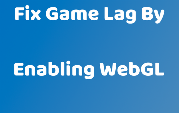 Game Is Laggy, How Do I Fix? Enable WebGL!